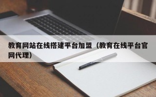 单县教育网站在线搭建平台加盟（教育在线平台官网代理）