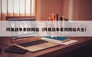 单县阿曼战争素材网站（阿曼战争素材网站大全）