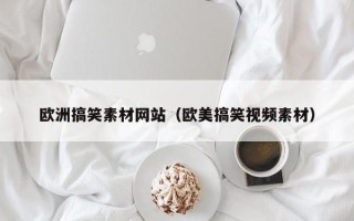 单县欧洲搞笑素材网站（欧美搞笑视频素材）