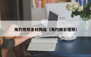单县海钓视频素材网站（海钓精彩视频）