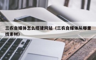 单县三农自媒体怎么搭建网站（三农自媒体从哪里找素材）