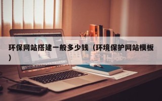 单县环保网站搭建一般多少钱（环境保护网站模板）