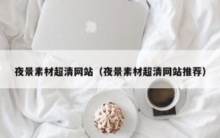 单县夜景素材超清网站（夜景素材超清网站推荐）
