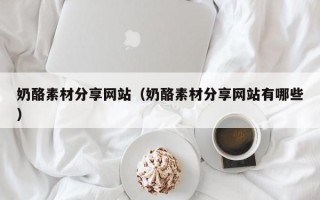 单县奶酪素材分享网站（奶酪素材分享网站有哪些）