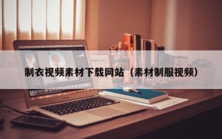 单县制衣视频素材下载网站（素材制服视频）
