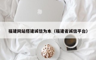 单县福建网站搭建诚信为本（福建省诚信平台）