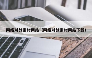单县网络对战素材网站（网络对战素材网站下载）
