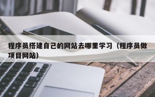 单县程序员搭建自己的网站去哪里学习（程序员做项目网站）