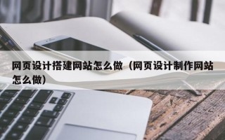 单县网页设计搭建网站怎么做（网页设计制作网站怎么做）