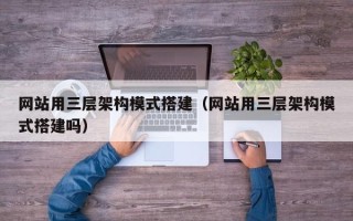 单县网站用三层架构模式搭建（网站用三层架构模式搭建吗）